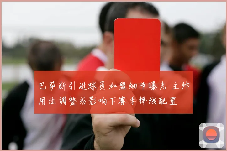 巴萨新引进球员加盟细节曝光 主帅用法调整或影响下赛季锋线配置