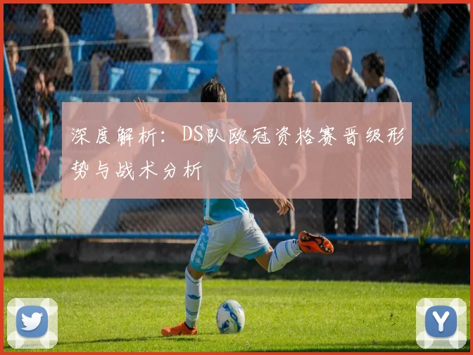 深度解析：DS队欧冠资格赛晋级形势与战术分析