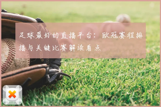 足球最好的直播平台：欧冠赛程排播与关键比赛解读看点