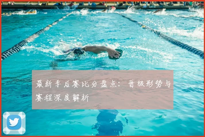 最新季后赛比分盘点：晋级形势与赛程深度解析