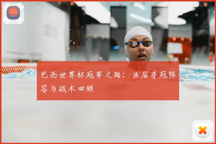 巴西世界杯冠军之路：历届夺冠阵容与战术回顾