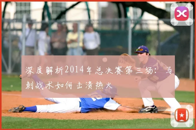 深度解析2014年总决赛第三场：马刺战术如何击溃热火