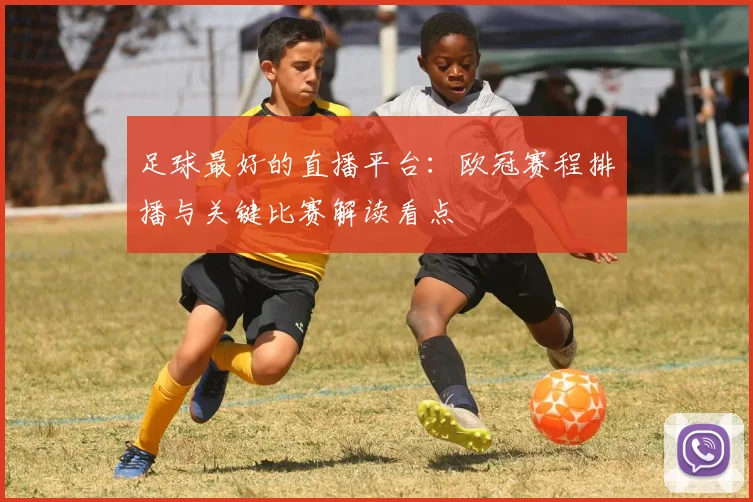 足球最好的直播平台：欧冠赛程排播与关键比赛解读看点