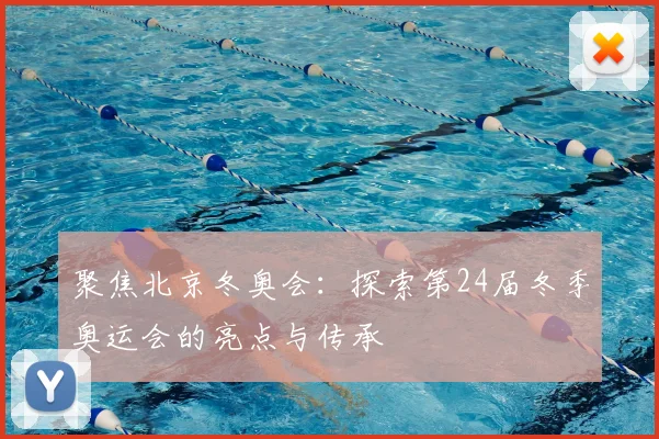 聚焦北京冬奥会：探索第24届冬季奥运会的亮点与传承
