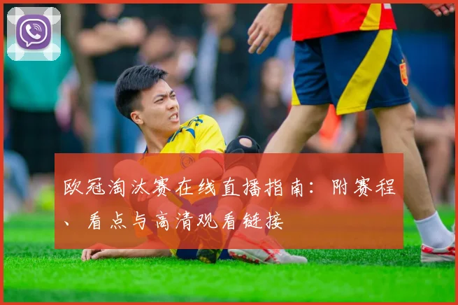 欧冠淘汰赛在线直播指南：附赛程、看点与高清观看链接